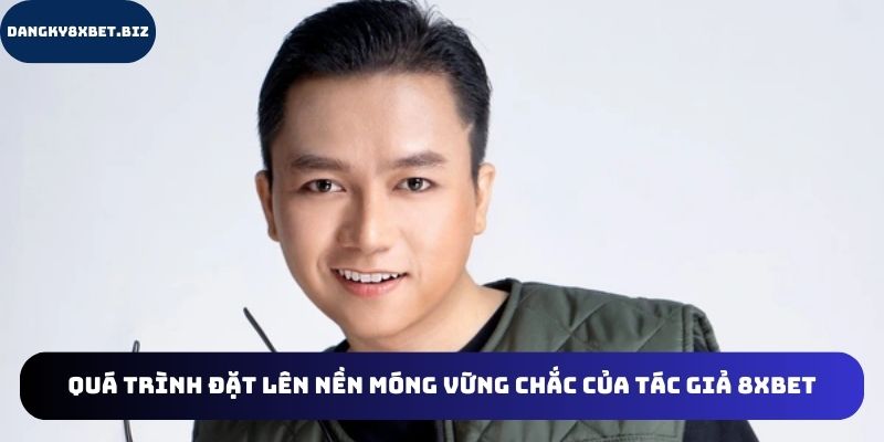 Chia sẻ về quá trình đặt nền móng cho 8XBET